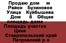 Продаю дом 100м2 › Район ­ Бузиновое › Улица ­ Куйбышева › Дом ­ 74б › Общая площадь дома ­ 100 › Площадь участка ­ 674 › Цена ­ 2 000 000 - Ставропольский край, Петровский р-н, Светлоград г. Недвижимость » Дома, коттеджи, дачи продажа   